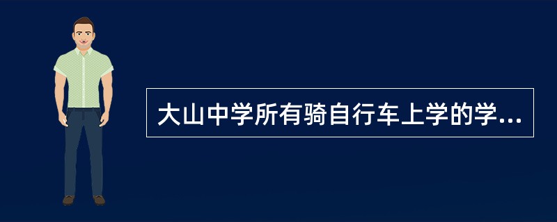 大山中学所有骑自行车上学的学生都回家吃午饭,因此,有些家在郊区的大山中学的学生不