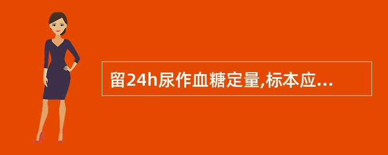 留24h尿作血糖定量,标本应加的防腐剂是