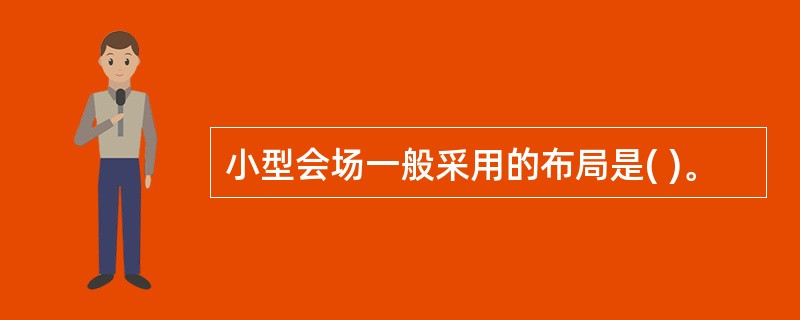 小型会场一般采用的布局是( )。