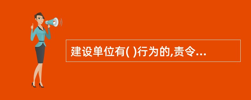 建设单位有( )行为的,责令改正,处20万元以上50万元以下的罚款。