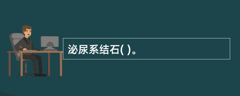 泌尿系结石( )。