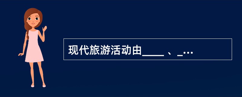 现代旅游活动由____ 、____ 和____这三者通过 ____而构成的,这三