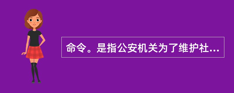 命令。是指公安机关为了维护社会治安秩序和公共安全,依法向( )发出的作为、不作为