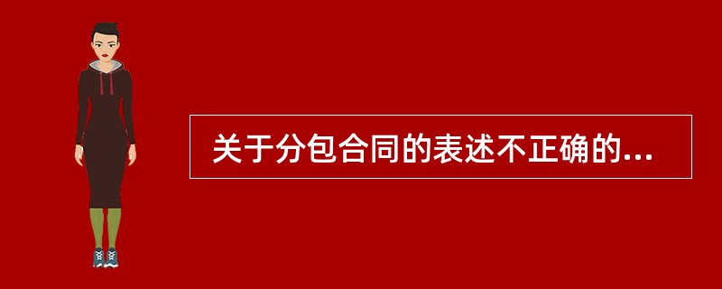  关于分包合同的表述不正确的是(61) 。 (61)