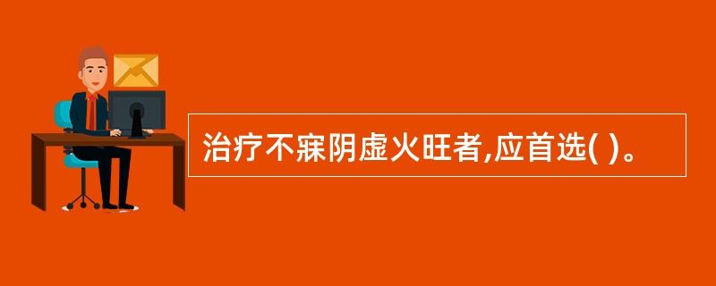 治疗不寐阴虚火旺者,应首选( )。