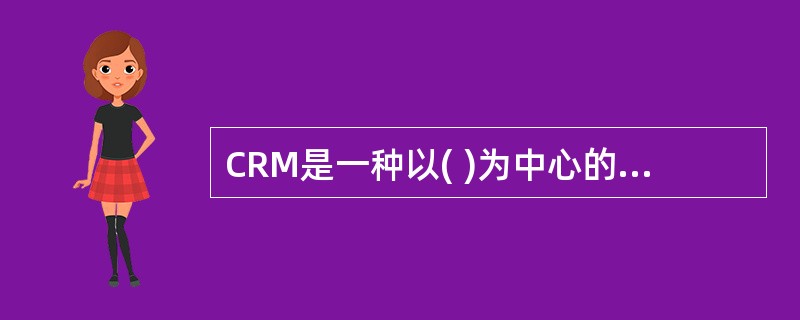 CRM是一种以( )为中心的企业管理理论、商业策略和企业运作实践。