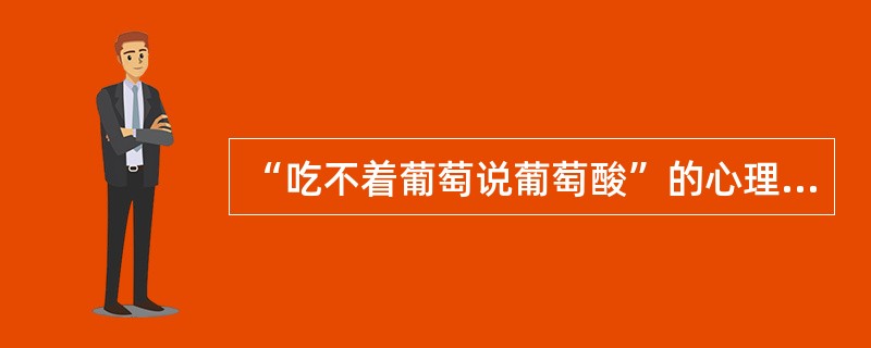 “吃不着葡萄说葡萄酸”的心理防卫方法称为( )。