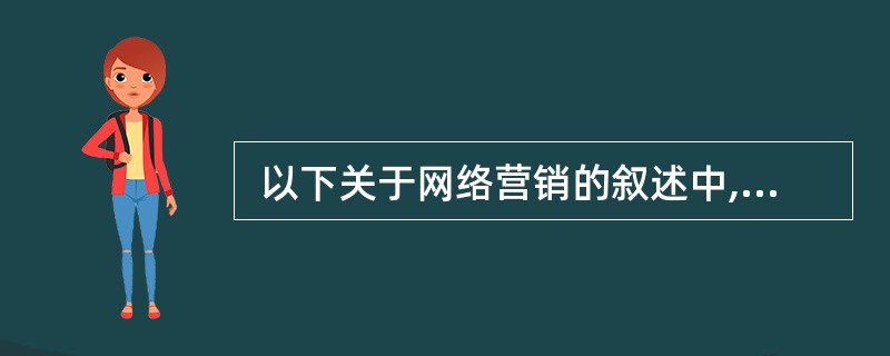  以下关于网络营销的叙述中,正确的是 (35) 。(35)