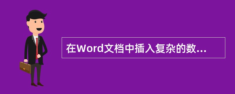 在Word文档中插入复杂的数学公式,在“插入”菜单中应选用的命令是()