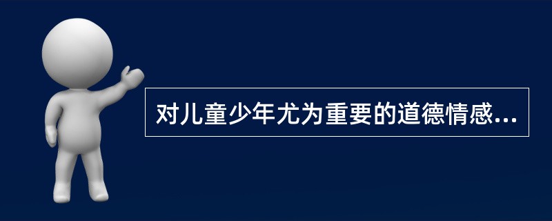 对儿童少年尤为重要的道德情感是( )。