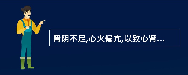 肾阴不足,心火偏亢,以致心肾不交,其治疗宜采用( )。