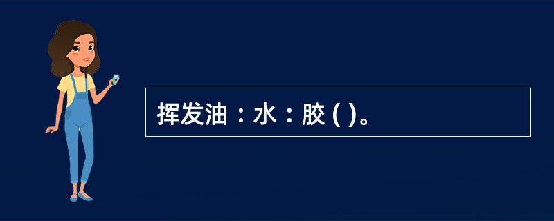 挥发油︰水︰胶 ( )。