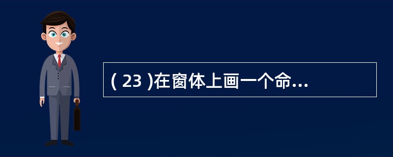 ( 23 )在窗体上画一个命令按钮,其名称为 command1, 然后编写如下代