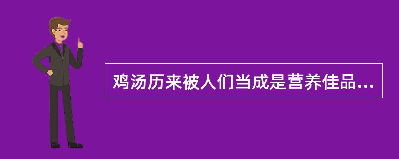 鸡汤历来被人们当成是营养佳品,很多人只喝汤却把炖过的肉弃之不食。但一项最新的研究