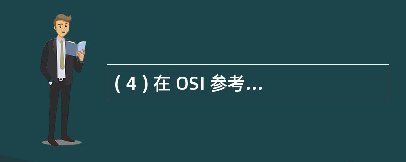 ( 4 ) 在 OSI 参考模型中,每层可以使用( 4 ) 层提供的服务。 -