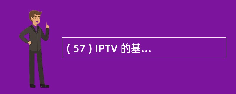 ( 57 ) IPTV 的基本技术形态可以概括为视频数字化、播放流媒体化和A )