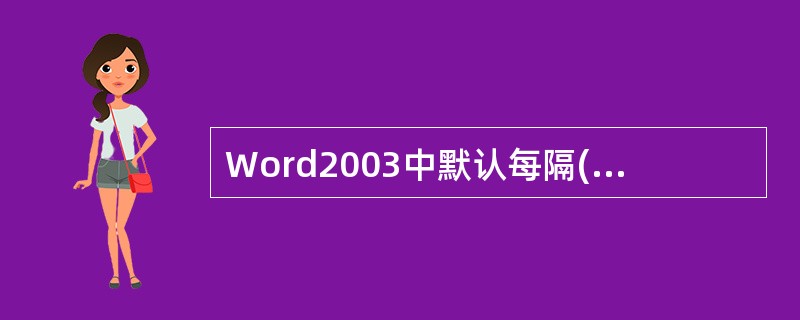 Word2003中默认每隔()分钟自动保存一次文档.