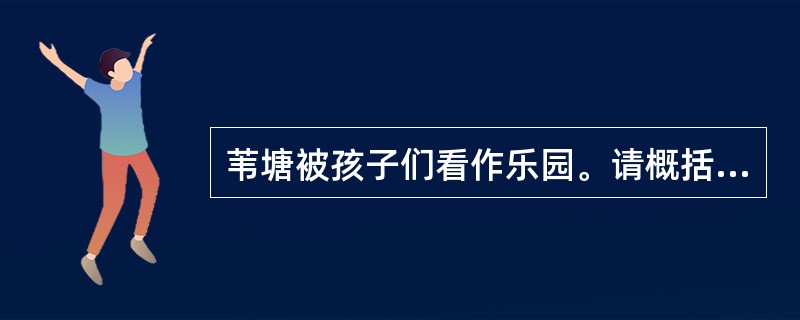 苇塘被孩子们看作乐园。请概括出令孩子们“快乐和欢愉”的四件事情。(4分)____