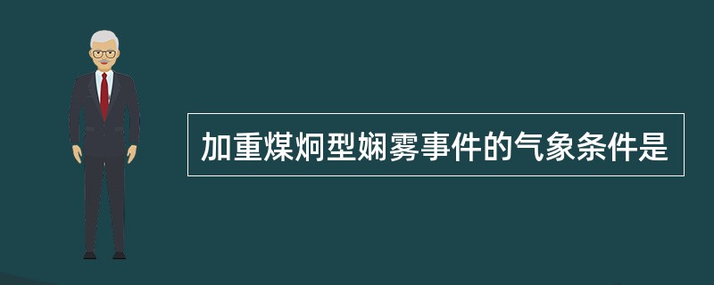 加重煤炯型娴雾事件的气象条件是