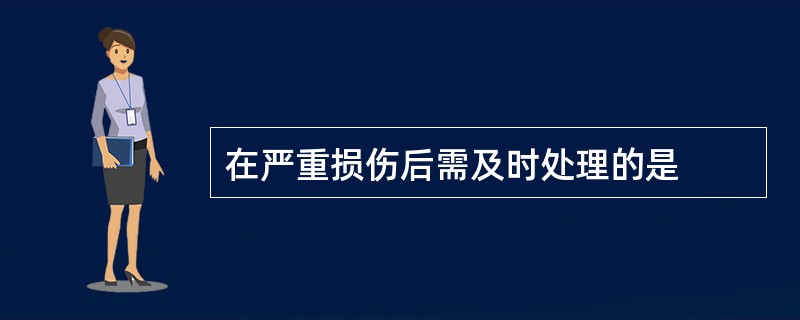 在严重损伤后需及时处理的是