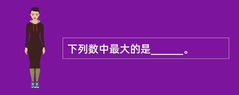 下列数中最大的是______。