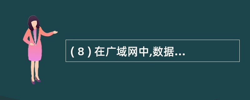 ( 8 ) 在广域网中,数据分组传输过程需要进行 ( 8 ) 选择与分组转发。