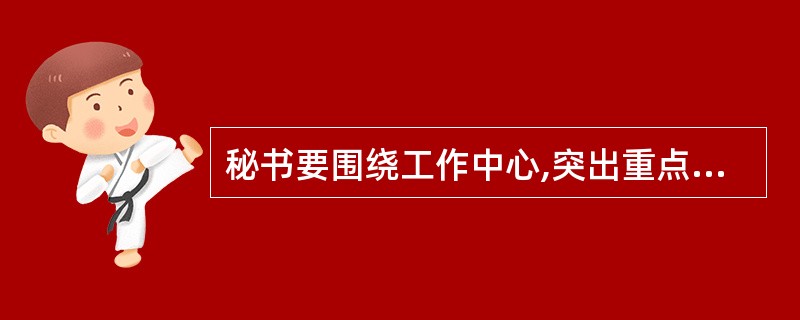 秘书要围绕工作中心,突出重点,根据( )来确定督查工作任务。