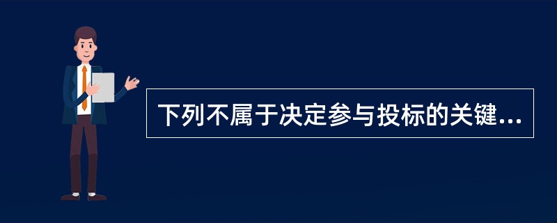 下列不属于决定参与投标的关键因素是( )。