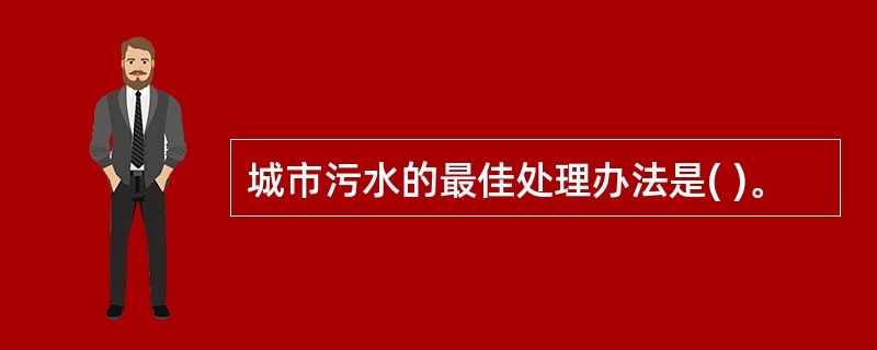 城市污水的最佳处理办法是( )。