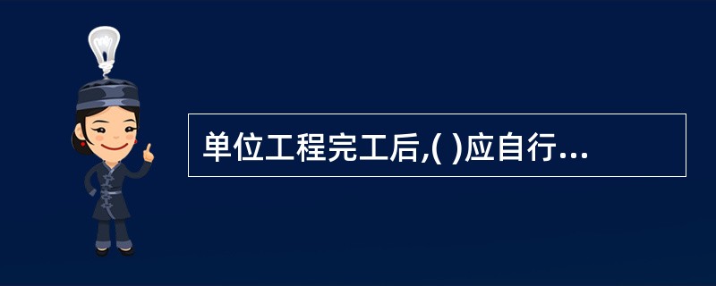 单位工程完工后,( )应自行组织有关人员进行检查评定并向建设单位提交工程验收报告