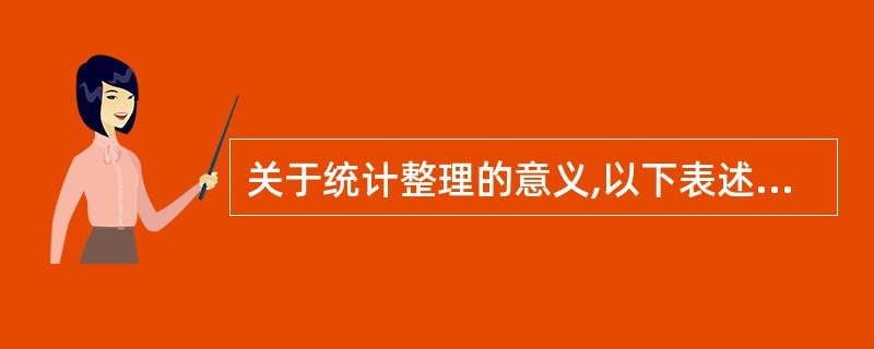 关于统计整理的意义,以下表述正确的是( )。