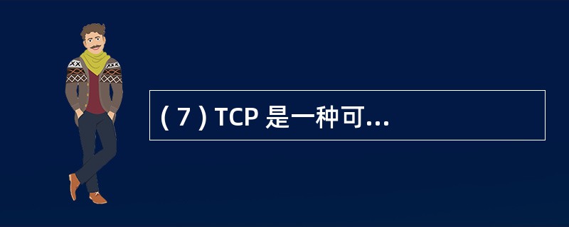 ( 7 ) TCP 是一种可靠的面向 ( 7 ) 的传输层协议。