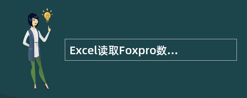 Excel读取Foxpro数据库文件的正确操作为( )。