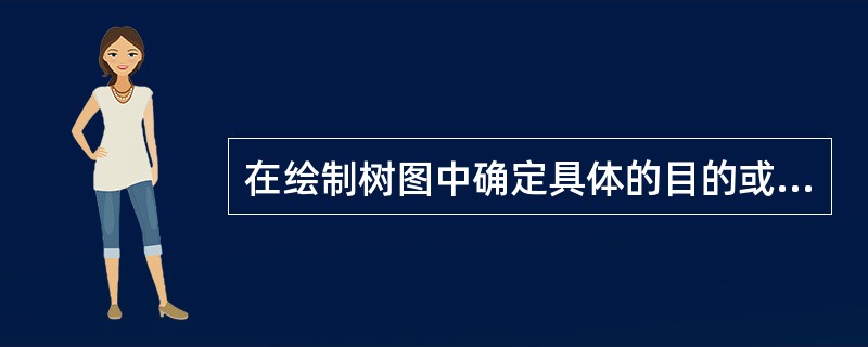 在绘制树图中确定具体的目的或目标时,应该注意的事项包括()。