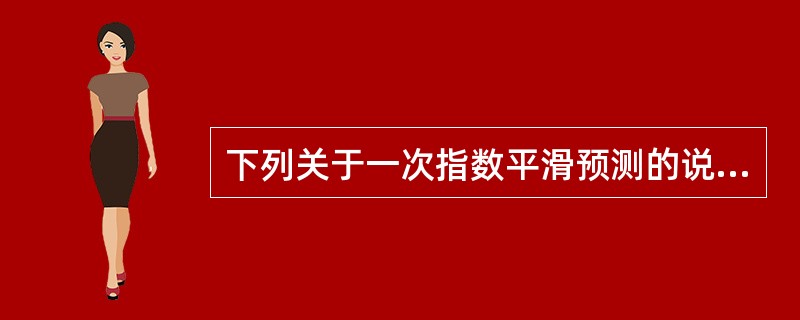 下列关于一次指数平滑预测的说法中,正确的有( )。