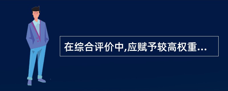 在综合评价中,应赋予较高权重的指标包括( )。