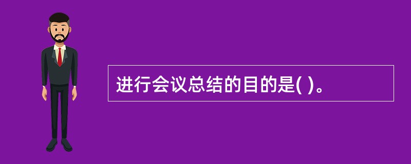 进行会议总结的目的是( )。