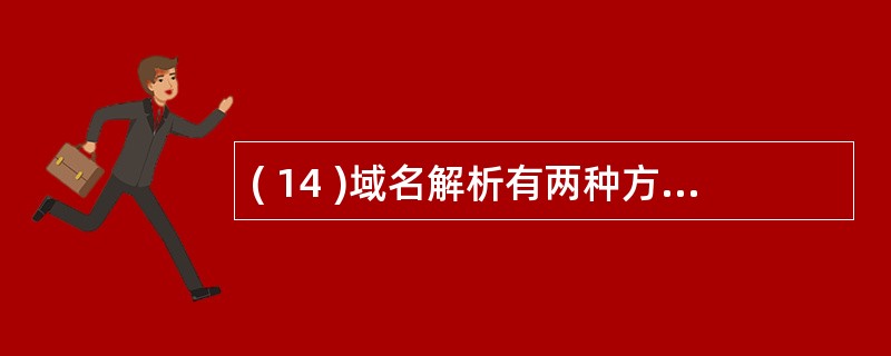 ( 14 )域名解析有两种方式,一种是反复解析,另一种是 ( 14 ) 解析。