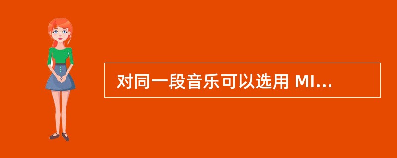  对同一段音乐可以选用 MIDI 格式或 WAV格式来记录存储。以下叙述中 (