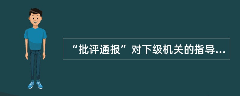 “批评通报”对下级机关的指导作用重于( )。