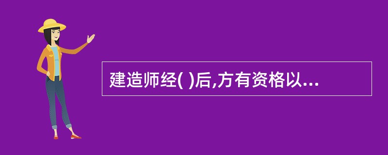 建造师经( )后,方有资格以建造师名义担任建设工程项目施工的项日经理及从事其他施