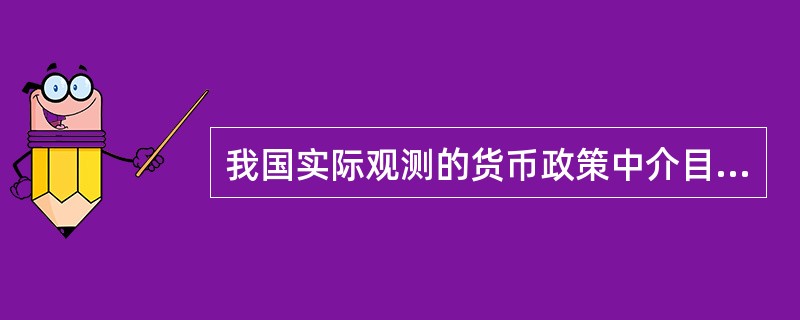 我国实际观测的货币政策中介目标有( )。