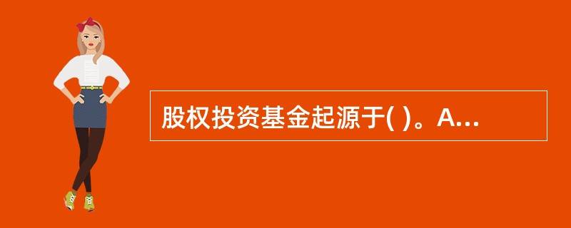 股权投资基金起源于( )。A、日本B、美国C、丹麦D、英国
