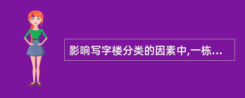 影响写字楼分类的因素中,一栋建筑物的( )和物业外立面维护的水平是影响物业吸引力