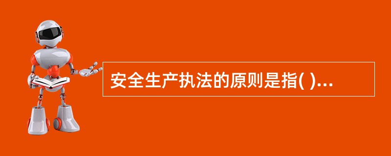 安全生产执法的原则是指( )在安全生产执法活动中所应遵循的基本准则。