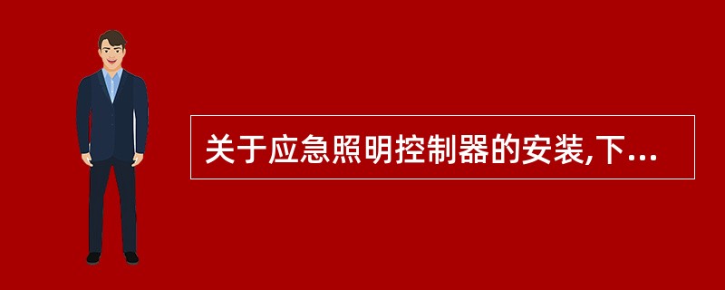 关于应急照明控制器的安装,下面叙述正确的是( )。