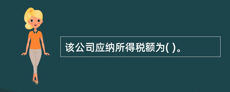 该公司应纳所得税额为( )。