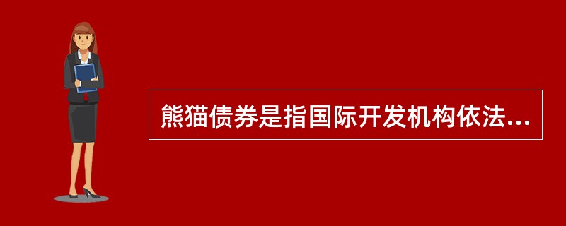 熊猫债券是指国际开发机构依法在中国境内发行的、约定