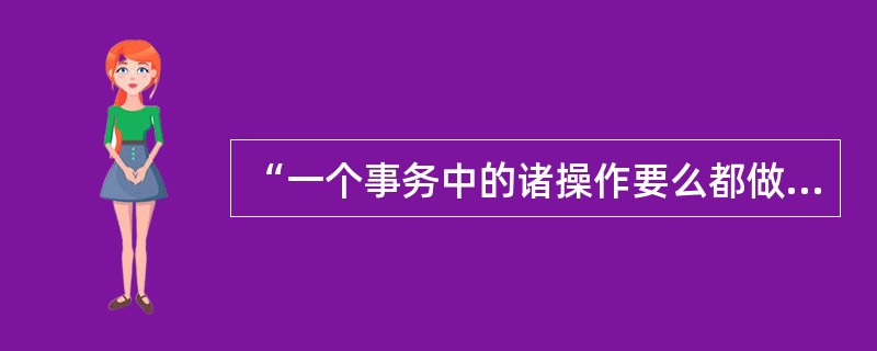 “一个事务中的诸操作要么都做,要么都不做” ,这一性质是指事务的 (43) 。