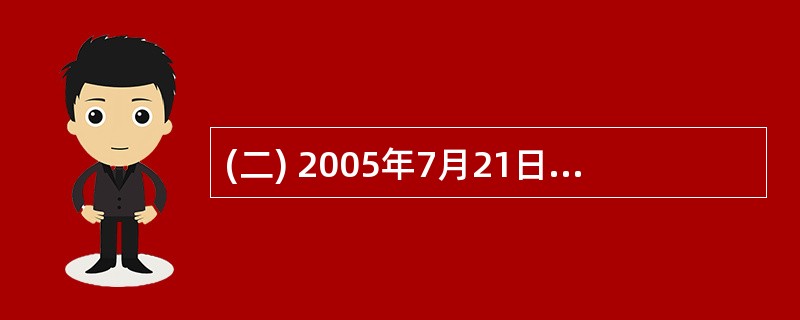 (二) 2005年7月21日,在主动性、可控性、渐进性原则指导下,人民币汇率形成